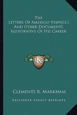 The Letters of Amerigo Vespucci and Other Documents Illustrative of His Career by Markham, Clements R., Sir