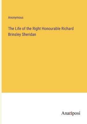 The Life of the Right Honourable Richard Brinsley Sheridan by Anonymous