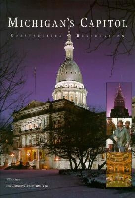 Michigan's Capitol: Construction and Restoration by Seale, William