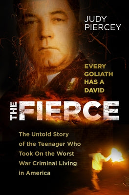 The Fierce: The Untold Story of the Teenager Who Took on the Worst War Criminal Living in America by Judy Piercey