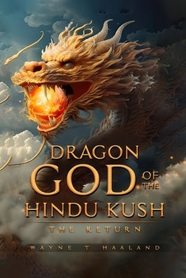 Dragon God of the Hindu Kush - THE RETURN by Haaland, Wayne T.
