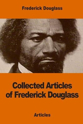 Collected Articles of Frederick Douglass by Douglass, Frederick