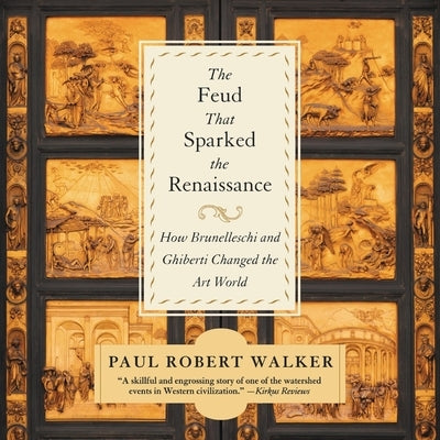 The Feud That Sparked the Renaissance: How Brunelleschi and Ghiberti Changed the Art World by Walker, Paul Robert