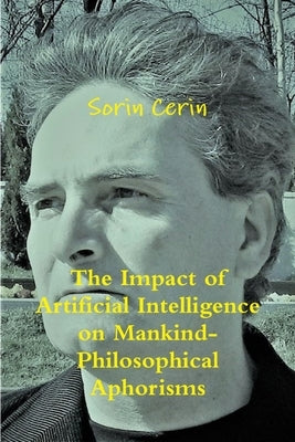 The Impact of Artificial Intelligence on Mankind- Philosophical Aphorisms by Cerin, Sorin