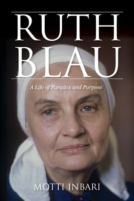 Ruth Blau: A Life of Paradox and Purpose by Inbari, Motti