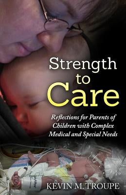 Strength To Care: Reflections for Parents of Children with Complex Medical and Special Needs by Troupe, Kevin