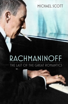 Rachmaninoff: The Last of the Great Romantics by Scott, Michael