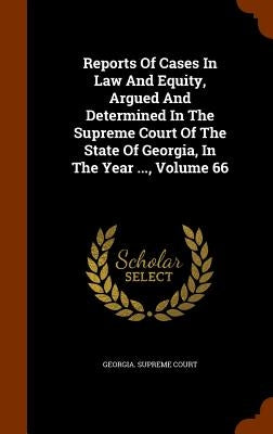 Reports Of Cases In Law And Equity, Argued And Determined In The Supreme Court Of The State Of Georgia, In The Year ..., Volume 66 by Court, Georgia Supreme