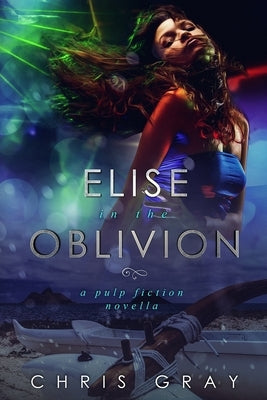 Elise In The Oblivion: A Pulp Fiction Novella by Gray, Chris