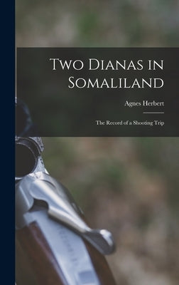 Two Dianas in Somaliland; the Record of a Shooting Trip by Herbert, Agnes