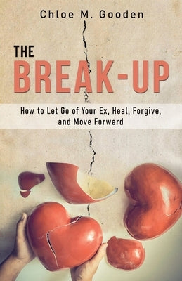The Break-Up: How to Let Go of Your Ex, Heal, Forgive, and Move Forward by Gooden, Chloe M.