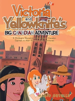 Victoria and Yellowknife's Big Canadian Adventure: A Children's Educational Story about Canada's Capitals in their Provinces and Territories by Cutulle, Mario