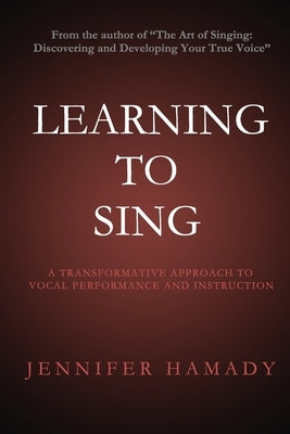 Learning To Sing: A Transformative Approach to Vocal Performance and Instruction by Hamady, Jennifer