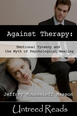 Against Therapy: Emotional Tyranny and the Myth of Psychological Healing by Masson, Jeffrey Moussaieff