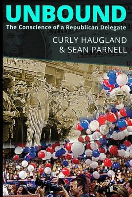 Unbound: The Conscience of a Republican Delegate by Parnell, Sean