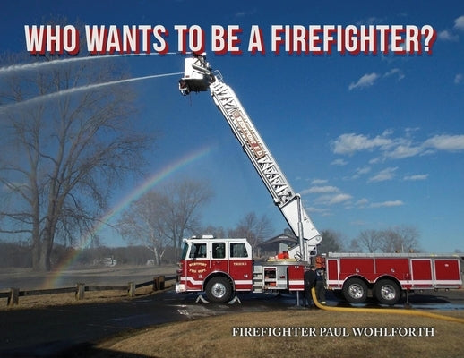 Who Wants to Be a Firefighter? by Wohlforth, Firefighter Paul