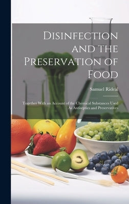 Disinfection and the Preservation of Food: Together With an Account of the Chemical Substances Used As Antiseptics and Preservatives by Rideal, Samuel