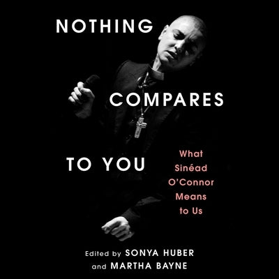 Nothing Compares to You: What Sinead O'Connor Means to Us by Bayne, Martha