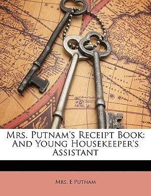 Mrs. Putnam's Receipt Book: And Young Housekeeper's Assistant by Putnam, E., Mrs