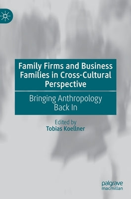 Family Firms and Business Families in Cross-Cultural Perspective: Bringing Anthropology Back in by Koellner, Tobias
