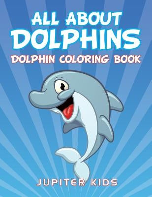 All About Dolphins: Dolphin Coloring Book by Jupiter Kids