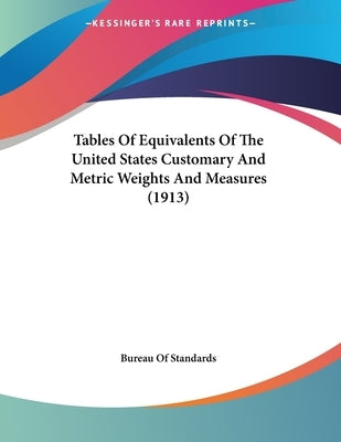 Tables Of Equivalents Of The United States Customary And Metric Weights And Measures (1913) by Bureau of Standards