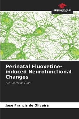 Perinatal Fluoxetine-induced Neurofunctional Changes by de Oliveira, José Francis