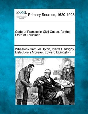 Code of Practice in Civil Cases, for the State of Louisiana. by Upton, Wheelock Samuel
