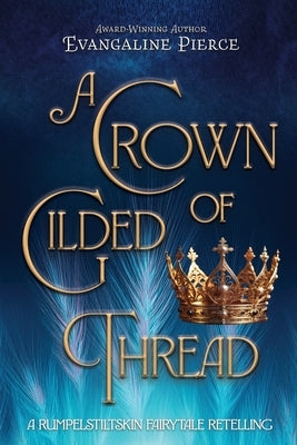 A Crown of Gilded Thread: A Rumpelstiltskin Fairy Tale Retelling by Pierce, Evangaline