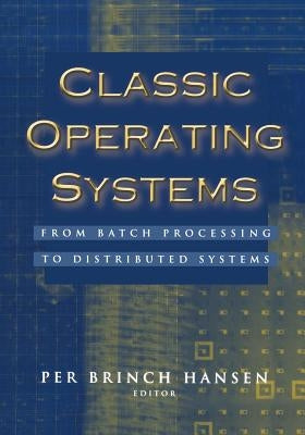 Classic Operating Systems: From Batch Processing to Distributed Systems by Brinch Hansen, Per