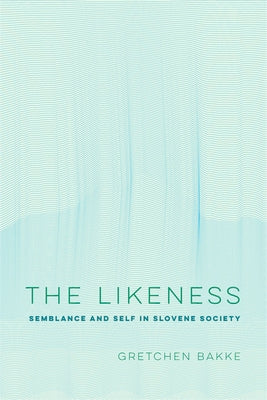 The Likeness: Semblance and Self in Slovene Societyvolume 13 by Bakke, Gretchen