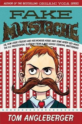 Fake Mustache: Or, How Jodie O'Rodeo and Her Wonder Horse (and Some Nerdy Kid) Saved the U.S. Presidential Election from a Mad Genius by Angleberger, Tom