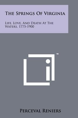 The Springs of Virginia: Life, Love, and Death at the Waters, 1775-1900 by Reniers, Perceval