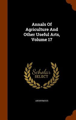 Annals Of Agriculture And Other Useful Arts, Volume 17 by Anonymous