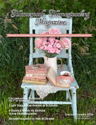 Homemade Homesteading Magazine, Spring/Summer 2024: Dedicated to the Refinement of Homemaking, Homesteading, and Motherhood, All for the Glory of God by Smith, Jenna V.
