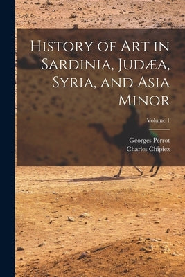 History of Art in Sardinia, Judæa, Syria, and Asia Minor; Volume 1 by Perrot, Georges