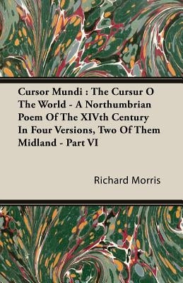 Cursor Mundi: The Cursur O The World - A Northumbrian Poem Of The XIVth Century In Four Versions, Two Of Them Midland - Part VI by Morris, Richard