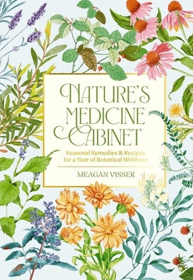 Nature's Medicine Cabinet: 50 All-Natural Herbal Remedies for a Healthier You by Visser, Meagan
