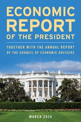 Economic Report of the President, March 2024: Together with the Annual Report of the Council of Economic Advisers by Executive Office of the President