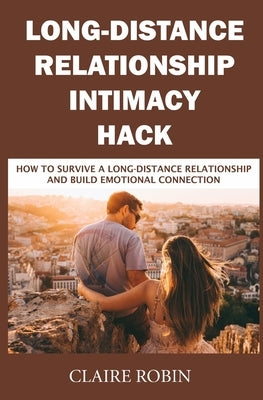 Long-Distance Relationship Intimacy Hack: How to Survive a Long-Distance Relationship and Build Emotional Connection by Robin, Claire
