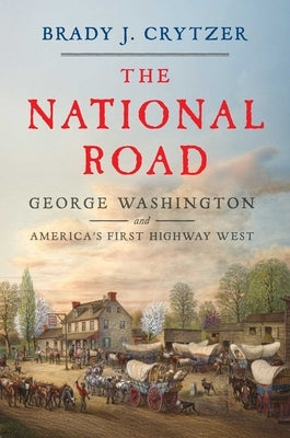 The National Road: George Washington and America's First Highway West by Crytzer, Brady J.