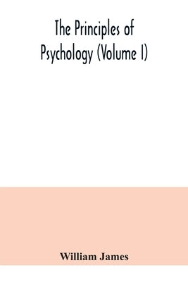 The principles of psychology (Volume I) by James, William