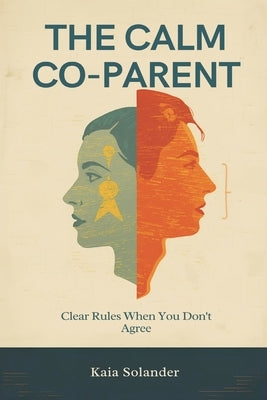The Calm Co-Parent: Clear Rules When You Don't Agree: Reduce conflict and protect kids through consistent systems by Solander, Kaia