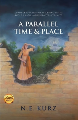 A Parallel Time & Place: A Story of a Modern Nation Running in Sync with a Biblical Land in an Alternate Reality by Kurz, N. E.