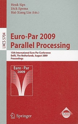 Euro-Par 2009 - Parallel Processing: 15th International Euro-Par Conference, Delft, the Netherlands, August 25-28, 2009, Proceedings by Sips, Henk