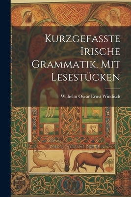 Kurzgefasste Irische Grammatik, mit Lesestücken by Oscar Ernst Windisch, Wilhelm