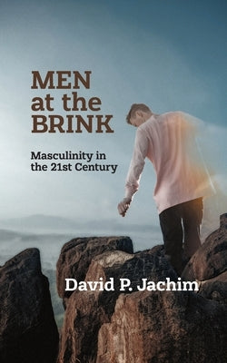 Men at the Brink: Masculinity in the 21st Century by Jachim, David P.