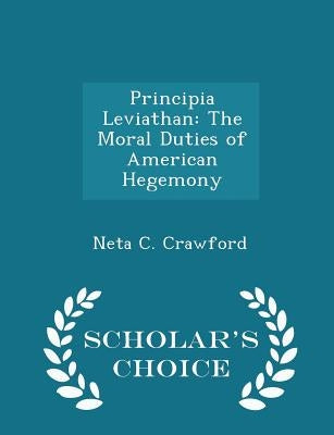 Principia Leviathan: The Moral Duties of American Hegemony - Scholar's Choice Edition by Crawford, Neta C.