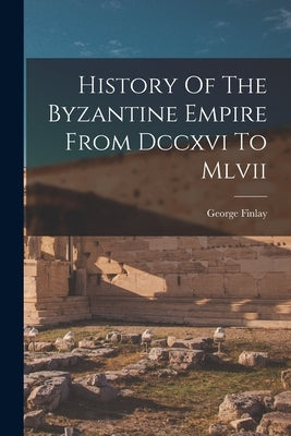 History Of The Byzantine Empire From Dccxvi To Mlvii by Finlay, George