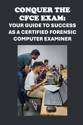 Conquer the CFCE Exam: Your Guide to Success as a Certified Forensic Computer Examiner by McCaulay, Philip Martin
